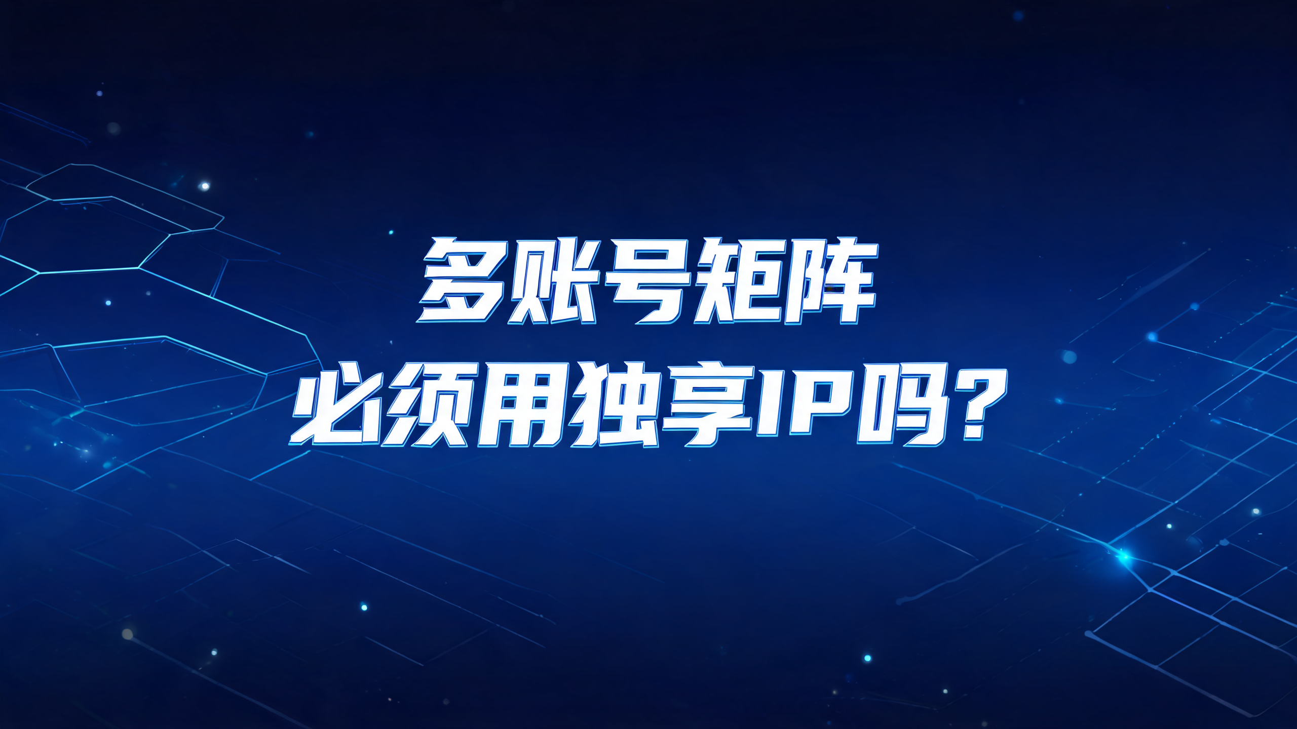 多账号矩阵必须用独享IP吗？